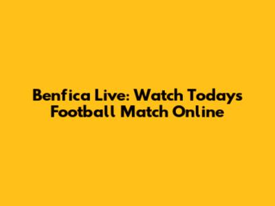 Benfica Live: Watch Today's Football Match Online