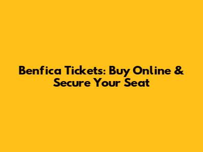 Benfica Tickets: Buy Online & Secure Your Seat