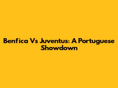 Benfica Vs Juventus: A Portuguese Showdown