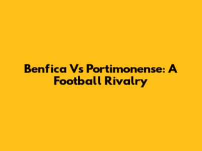 Benfica Vs Portimonense: A Football Rivalry