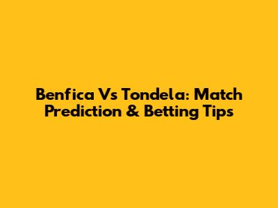 Benfica Vs Tondela: Match Prediction & Betting Tips