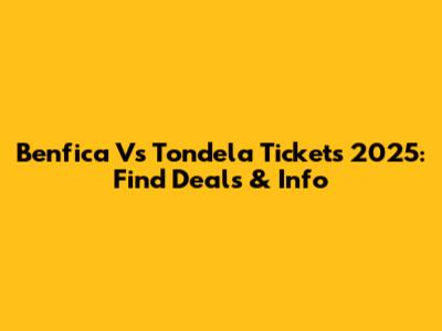 Benfica Vs Tondela Tickets 2025: Find Deals & Info