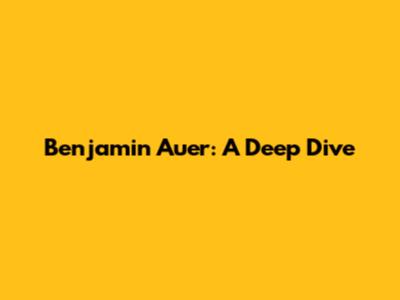 Benjamin Auer: A Deep Dive