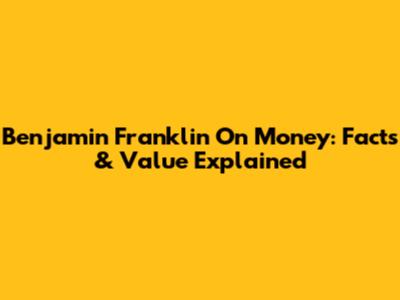 Benjamin Franklin On Money: Facts & Value Explained