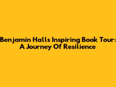Benjamin Hall's Inspiring Book Tour: A Journey Of Resilience