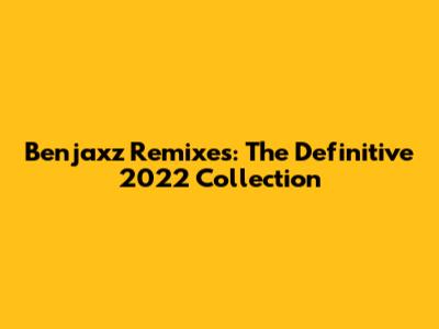 Benjaxz Remixes: The Definitive 2022 Collection