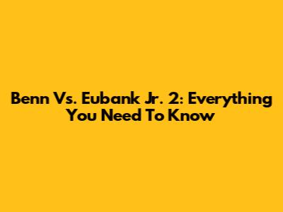 Benn Vs. Eubank Jr. 2: Everything You Need To Know