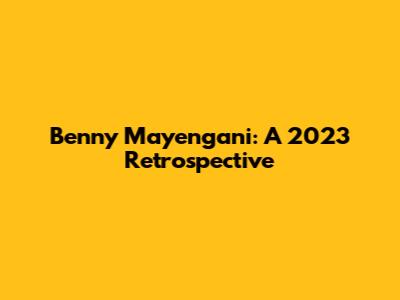 Benny Mayengani: A 2023 Retrospective