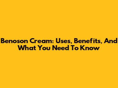 Benoson Cream: Uses, Benefits, And What You Need To Know