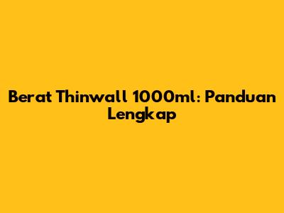 Berat Thinwall 1000ml: Panduan Lengkap