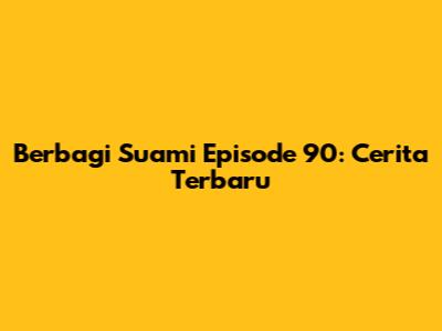 Berbagi Suami Episode 90: Cerita Terbaru