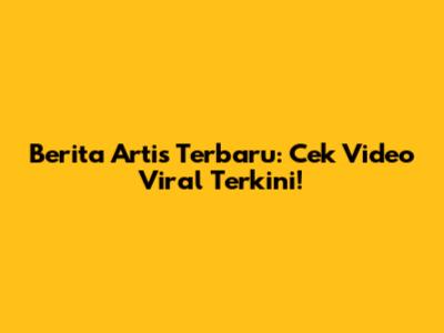 Berita Artis Terbaru: Cek Video Viral Terkini!