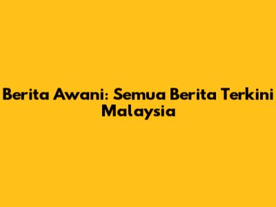 Berita Awani: Semua Berita Terkini Malaysia