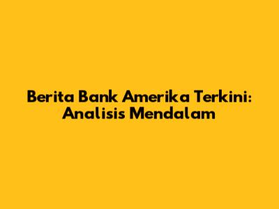 Berita Bank Amerika Terkini: Analisis Mendalam
