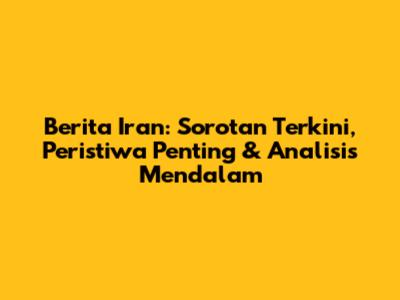 Berita Iran: Sorotan Terkini, Peristiwa Penting & Analisis Mendalam