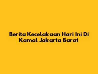 Berita Kecelakaan Hari Ini Di Kamal Jakarta Barat
