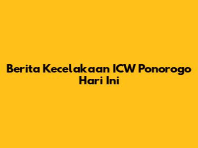 Berita Kecelakaan ICW Ponorogo Hari Ini