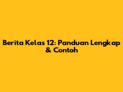 Berita Kelas 12: Panduan Lengkap & Contoh