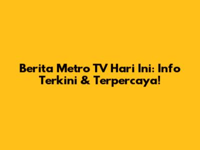 Berita Metro TV Hari Ini: Info Terkini & Terpercaya!