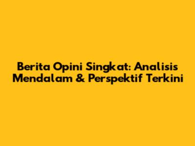 Berita Opini Singkat: Analisis Mendalam & Perspektif Terkini