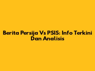 Berita Persija Vs PSIS: Info Terkini Dan Analisis