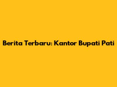 Berita Terbaru: Kantor Bupati Pati