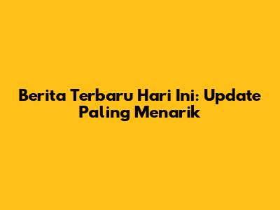 Berita Terbaru Hari Ini: Update Paling Menarik