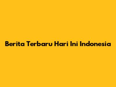 Berita Terbaru Hari Ini Indonesia