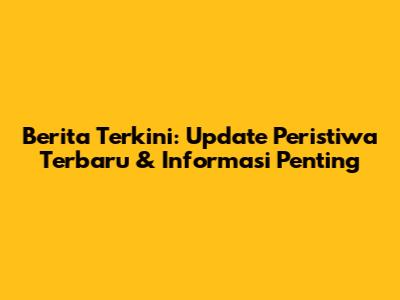Berita Terkini: Update Peristiwa Terbaru & Informasi Penting