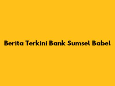 Berita Terkini Bank Sumsel Babel