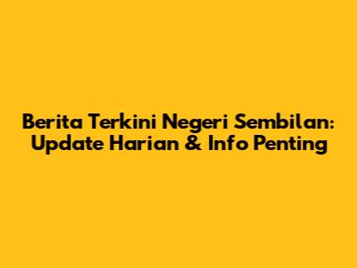 Berita Terkini Negeri Sembilan: Update Harian & Info Penting