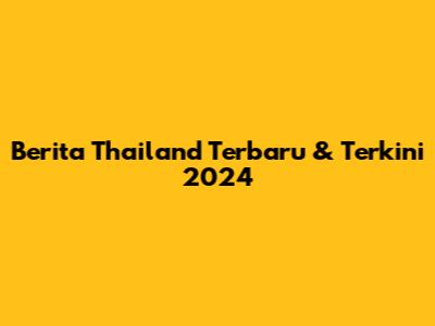 Berita Thailand Terbaru & Terkini 2024