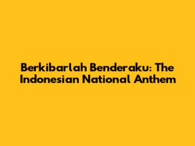 Berkibarlah Benderaku: The Indonesian National Anthem