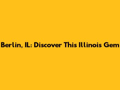 Berlin, IL: Discover This Illinois Gem