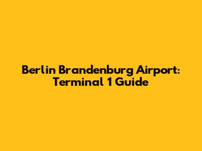 Berlin Brandenburg Airport: Terminal 1 Guide
