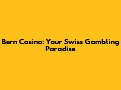 Bern Casino: Your Swiss Gambling Paradise