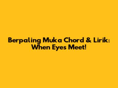 Berpaling Muka Chord & Lirik: When Eyes Meet!