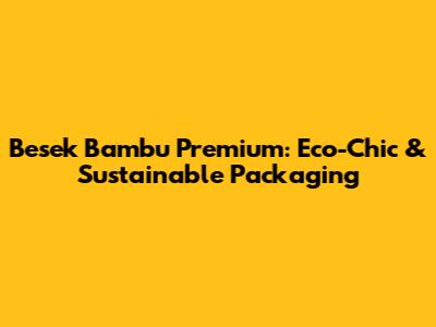 Besek Bambu Premium: Eco-Chic & Sustainable Packaging