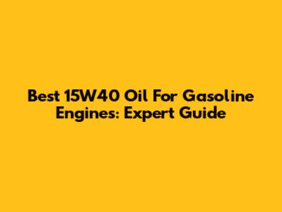 Best 15W40 Oil For Gasoline Engines: Expert Guide