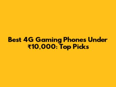 Best 4G Gaming Phones Under ₹10,000: Top Picks