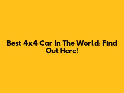 Best 4x4 Car In The World: Find Out Here!