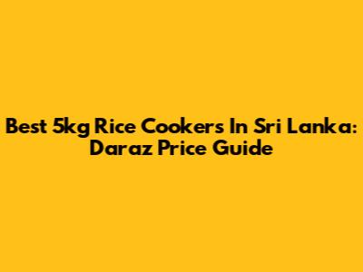 Best 5kg Rice Cookers In Sri Lanka: Daraz Price Guide