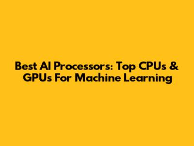 Best AI Processors: Top CPUs & GPUs For Machine Learning