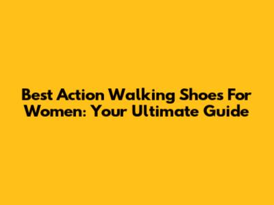 Best Action Walking Shoes For Women: Your Ultimate Guide