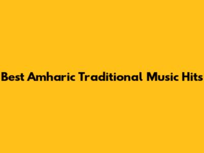 Best Amharic Traditional Music Hits