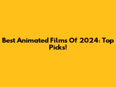Best Animated Films Of 2024: Top Picks!
