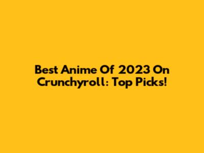 Best Anime Of 2023 On Crunchyroll: Top Picks!
