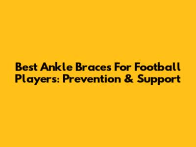 Best Ankle Braces For Football Players: Prevention & Support