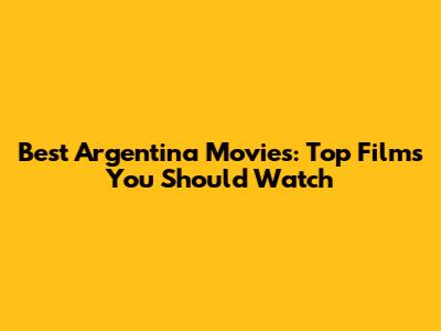 Best Argentina Movies: Top Films You Should Watch