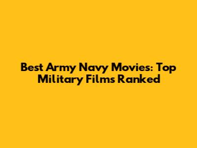 Best Army Navy Movies: Top Military Films Ranked